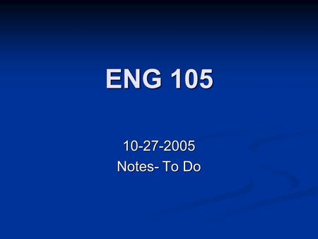 ENG 105 10-27-2005 Notes- To Do. Final 10 Page Paper Individual Research/Argument Individual Research/Argument 10 Sources 10 Sources Proposal w/intended.