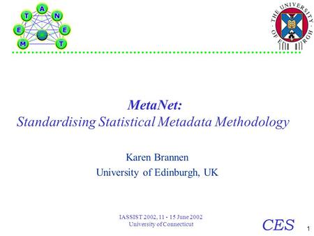 1 CES IASSIST 2002, 11 - 15 June 2002 University of Connecticut MetaNet: Standardising Statistical Metadata Methodology Karen Brannen University of Edinburgh,