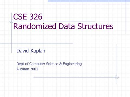 CSE 326 Randomized Data Structures David Kaplan Dept of Computer Science & Engineering Autumn 2001.