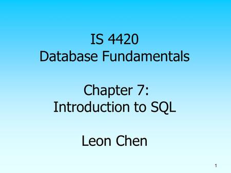 1 IS 4420 Database Fundamentals Chapter 7: Introduction to SQL Leon Chen.