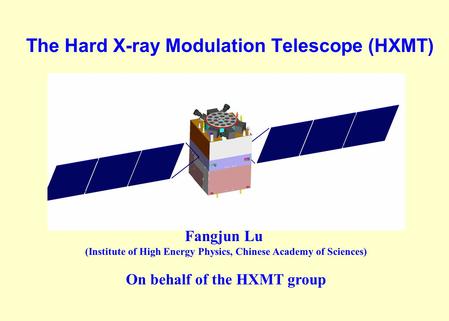 The Hard X-ray Modulation Telescope (HXMT) Fangjun Lu (Institute of High Energy Physics, Chinese Academy of Sciences) On behalf of the HXMT group.