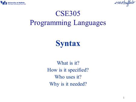 1 CSE305 Programming Languages Syntax What is it? How is it specified? Who uses it? Why is it needed?