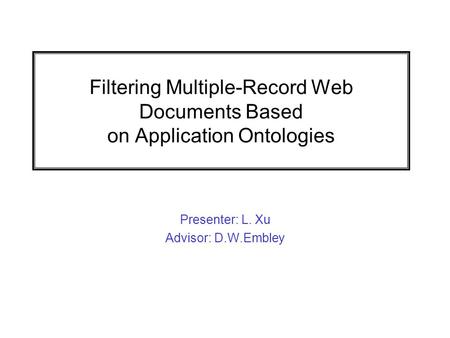 Filtering Multiple-Record Web Documents Based on Application Ontologies Presenter: L. Xu Advisor: D.W.Embley.