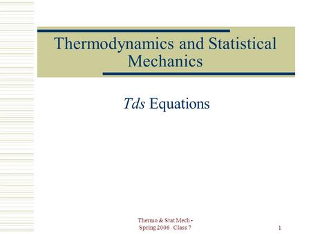 Thermo & Stat Mech - Spring 2006 Class 7 1 Thermodynamics and Statistical Mechanics Tds Equations.