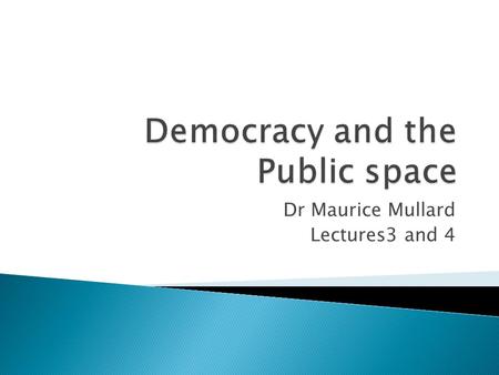 Dr Maurice Mullard Lectures3 and 4.  DEMOCRACY IS BOTH AN IS AND AN OUGHT STATEMENT  DEMOCRACY AN INTERACTION BETWEEN IDEALS AND REALITY  HOPES AND.