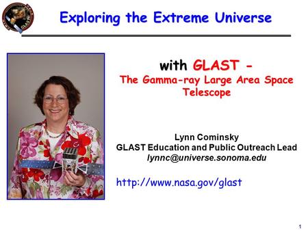 1 with GLAST - The Gamma-ray Large Area Space Telescope Lynn Cominsky GLAST Education and Public Outreach Lead