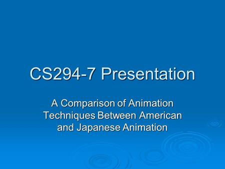 CS294-7 Presentation A Comparison of Animation Techniques Between American and Japanese Animation.