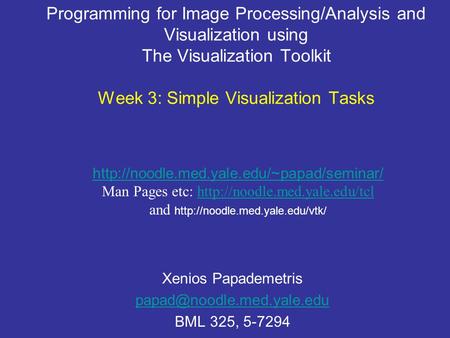 Programming for Image Processing/Analysis and Visualization using The Visualization Toolkit Week 3: Simple Visualization Tasks Xenios Papademetris