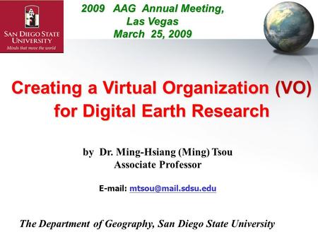 Creating a Virtual Organization (VO) for Digital Earth Research by Dr. Ming-Hsiang (Ming) Tsou Associate Professor