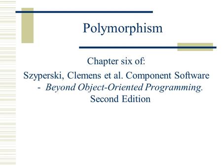 Polymorphism Chapter six of: Szyperski, Clemens et al. Component Software - Beyond Object-Oriented Programming. Second Edition.