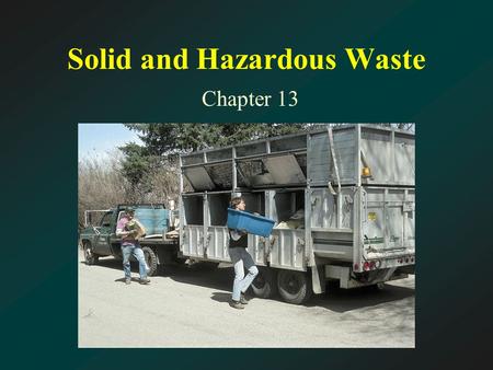 Solid and Hazardous Waste Chapter 13. Chapter Thirteen Topics Waste; Waste-Disposal Methods; Shrinking the Waste Stream; and Hazardous and Toxic Wastes.