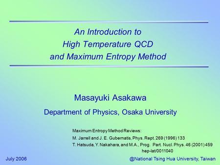July Tsing Hua University, Taiwan An Introduction to High Temperature QCD and Maximum Entropy Method Masayuki Asakawa Department of Physics,