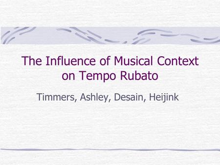 The Influence of Musical Context on Tempo Rubato Timmers, Ashley, Desain, Heijink.
