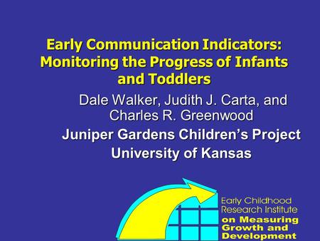 Early Communication Indicators: Monitoring the Progress of Infants and Toddlers Dale Walker, Judith J. Carta, and Charles R. Greenwood Dale Walker, Judith.