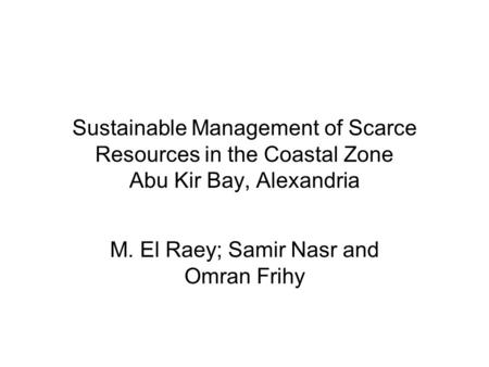 Sustainable Management of Scarce Resources in the Coastal Zone Abu Kir Bay, Alexandria M. El Raey; Samir Nasr and Omran Frihy.