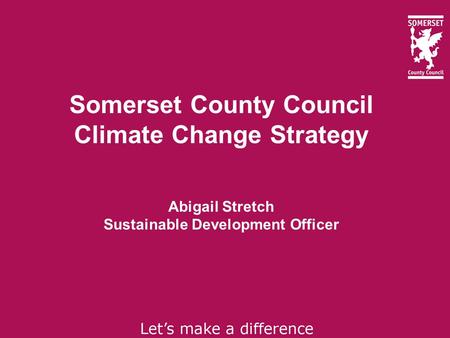 Somerset County Council Climate Change Strategy Abigail Stretch Sustainable Development Officer.