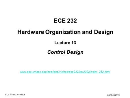 ECE 232 L13. Control.1 ©UCB, DAP’ 97 ECE 232 Hardware Organization and Design Lecture 13 Control Design www.ecs.umass.edu/ece/labs/vlsicad/ece232/spr2002/index_232.html.