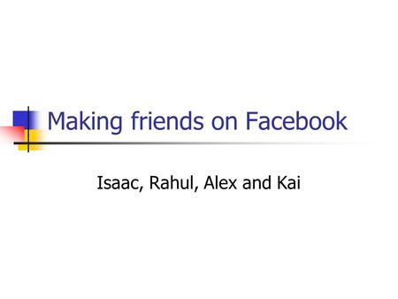 Making friends on Facebook Isaac, Rahul, Alex and Kai.