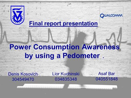 Power Consumption Awareness by using a Pedometer Denis Kosovich 304549470 Lior Kuchinski 034835348 Asaf Bar 040551848 Power Consumption Awareness by using.