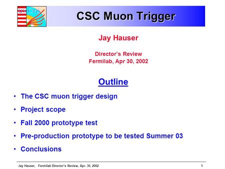 Jay Hauser, Fermilab Director’s Review, Apr. 30, 20021 CSC Muon Trigger Jay Hauser Director’s Review Fermilab, Apr 30, 2002 Outline The CSC muon trigger.