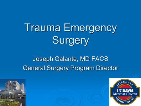 Trauma Emergency Surgery Joseph Galante, MD FACS General Surgery Program Director.