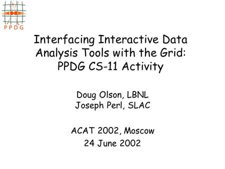 Interfacing Interactive Data Analysis Tools with the Grid: PPDG CS-11 Activity Doug Olson, LBNL Joseph Perl, SLAC ACAT 2002, Moscow 24 June 2002.