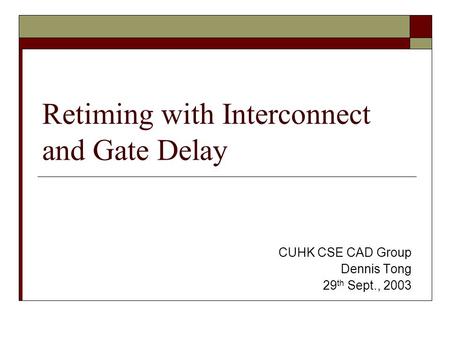 Retiming with Interconnect and Gate Delay CUHK CSE CAD Group Dennis Tong 29 th Sept., 2003.