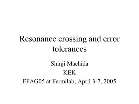 Resonance crossing and error tolerances Shinji Machida KEK FFAG05 at Fermilab, April 3-7, 2005.