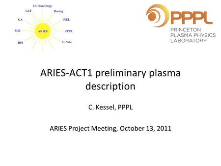 ARIES-ACT1 preliminary plasma description C. Kessel, PPPL ARIES Project Meeting, October 13, 2011.