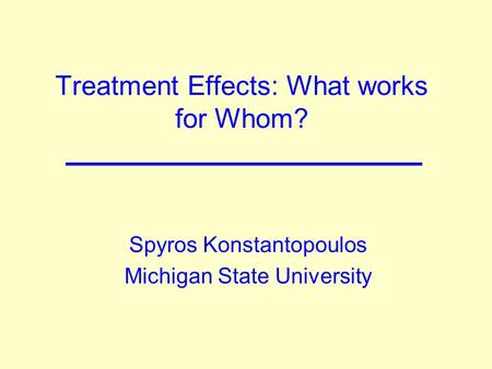 Treatment Effects: What works for Whom? Spyros Konstantopoulos Michigan State University.