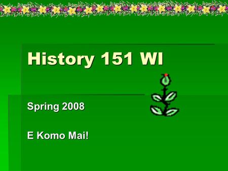 History 151 WI Spring 2008 E Komo Mai!. Course Description:  Course Description: A survey of World History from the earliest times through 1500. This.