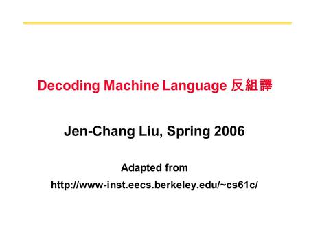 Decoding Machine Language 反組譯 Jen-Chang Liu, Spring 2006 Adapted from
