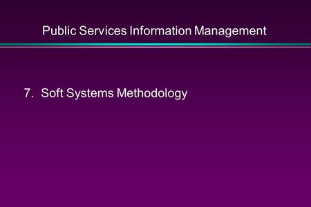 Public Services Information Management 7. Soft Systems Methodology.