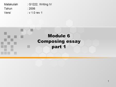 1 Module 6 Composing essay part 1 Matakuliah: G1222, Writing IV Tahun: 2006 Versi: v 1.0 rev 1.