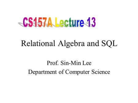 Relational Algebra and SQL Prof. Sin-Min Lee Department of Computer Science.