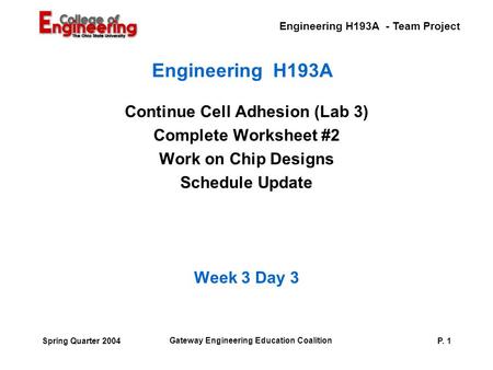 Engineering H193A - Team Project Gateway Engineering Education Coalition P. 1Spring Quarter 2004 Engineering H193A Continue Cell Adhesion (Lab 3) Complete.