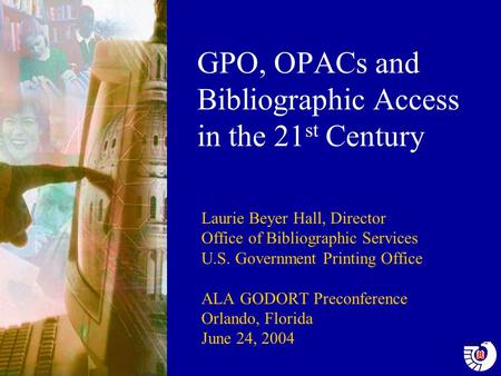 GPO, OPACs and Bibliographic Access in the 21 st Century Laurie Beyer Hall, Director Office of Bibliographic Services U.S. Government Printing Office ALA.