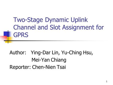 1 Two-Stage Dynamic Uplink Channel and Slot Assignment for GPRS Author: Ying-Dar Lin, Yu-Ching Hsu, Mei-Yan Chiang Reporter: Chen-Nien Tsai.