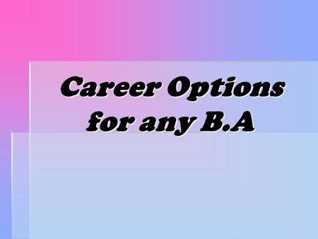 Career Options for any B.A. Unsure whether Psychology is right for you?  Talk with your instructors, fellow majors, career services, family and friends,