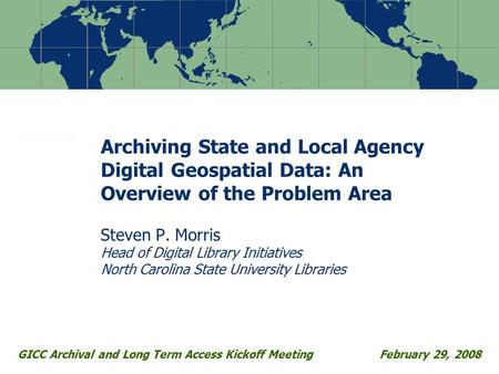 Archiving State and Local Agency Digital Geospatial Data: An Overview of the Problem Area Steven P. Morris Head of Digital Library Initiatives North Carolina.