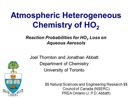 Atmospheric Heterogeneous Chemistry of HO 2 Joel Thornton and Jonathan Abbatt Department of Chemistry University of Toronto $$ Natural Sciences and Engineering.