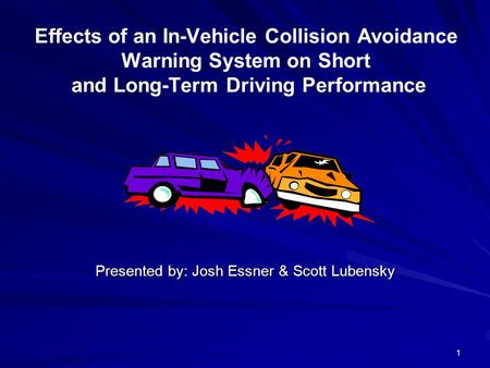 1 Effects of an In-Vehicle Collision Avoidance Warning System on Short and Long-Term Driving Performance Presented by: Josh Essner & Scott Lubensky.