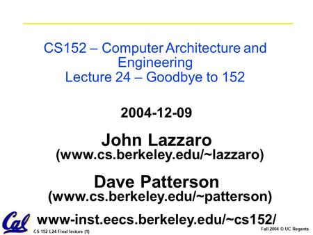 CS 152 L24 Final lecture (1) Fall 2004 © UC Regents CS152 – Computer Architecture and Engineering Lecture 24 – Goodbye to 152 2004-12-09 John Lazzaro (www.cs.berkeley.edu/~lazzaro)