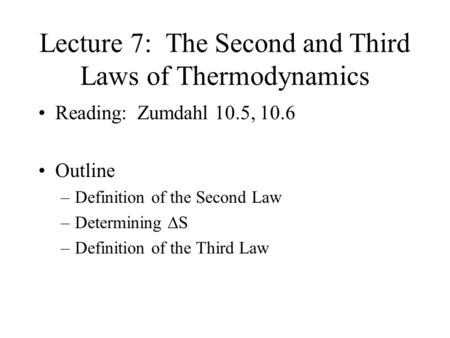 Lecture 7: The Second and Third Laws of Thermodynamics Reading: Zumdahl 10.5, 10.6 Outline –Definition of the Second Law –Determining  S –Definition.