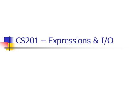 CS201 – Expressions & I/O. Precedence What is the value of 2 + 3 * 4 ? 20 or 14 ? Without parentheses, there are a set of rules to fall back on. Unary.