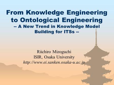 From Knowledge Engineering to Ontological Engineering -- A New Trend in Knowledge Model Building for ITSs -- Riichiro Mizoguchi ISIR, Osaka University.