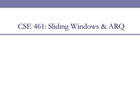 CSE 461: Sliding Windows & ARQ. Next Topic  We begin on the Transport layer  Focus  How do we send information reliably?  Topics  The Transport layer.