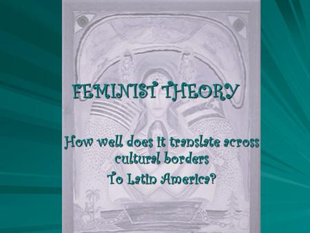 FEMINIST THEORY How well does it translate across cultural borders To Latin America?