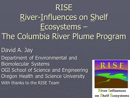 RISE River-Influences on Shelf Ecosystems – The Columbia River Plume Program David A. Jay Department of Environmental and Biomolecular Systems OGI School.