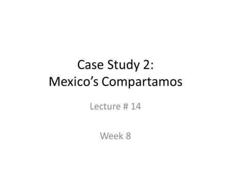 Case Study 2: Mexico’s Compartamos Lecture # 14 Week 8.